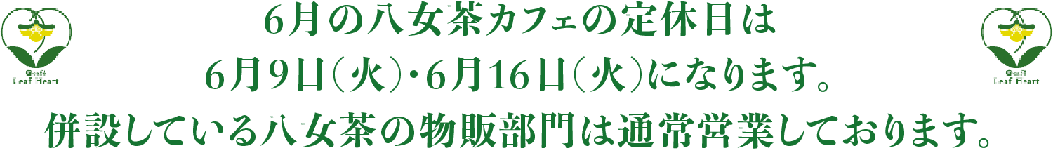 6月の八女茶カフェの定休日は6月9日(火)・6月16日(火)になります。併設している八女茶の物販部門は通常営業しております。
