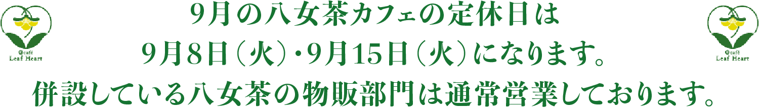9月の八女茶カフェの定休日は9月8日（火）・9月15日（火）になります。併設している八女茶の物販部門は通常営業しております。
