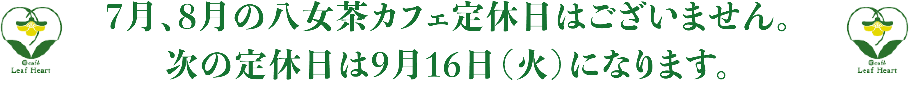 7月、8月の八女茶カフェ定休日はございません。次の定休日は9月16日（火）になります。