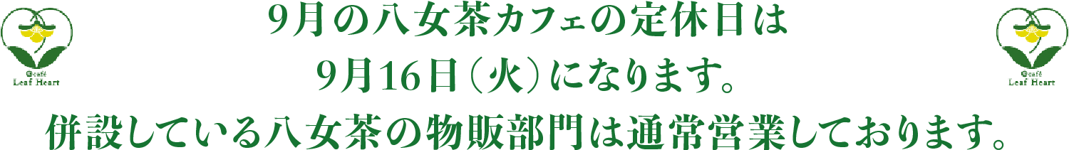 9月の八女茶カフェの定休日は、9月16日（火）になります。併設している八女茶の物販部門は通常営業しております。