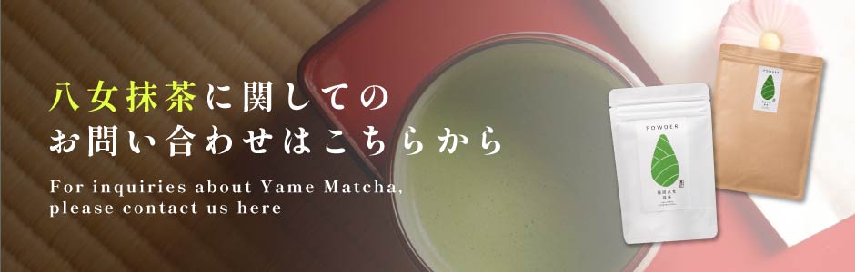八女抹茶に関してのお問い合わせはこちらから。For inquiries about Yame Matcha, please contact us here